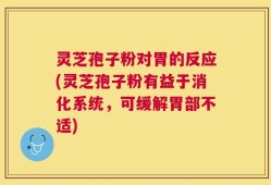 灵芝孢子粉对胃的反应(灵芝孢子粉有益于消化系统，可缓解胃部不适)