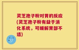 灵芝孢子粉对胃的反应(灵芝孢子粉有益于消化系统，可缓解胃部不适)