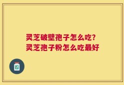 灵芝破壁孢子怎么吃？灵芝孢子粉怎么吃最好