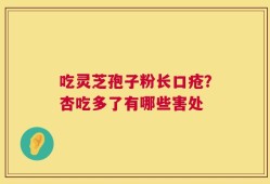 吃灵芝孢子粉长口疮？杏吃多了有哪些害处