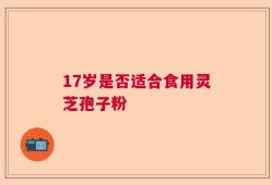 17岁是否适合食用灵芝孢子粉