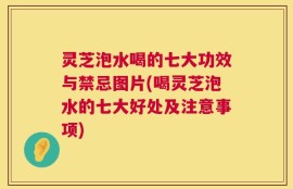 灵芝泡水喝的七大功效与禁忌图片(喝灵芝泡水的七大好处及注意事项)