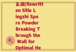 破壁灵芝孢子粉英语怎么说(Rewritten title Lingzhi Spore Powder Breaking Through the Wall for Optimal Health)
