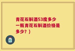 青花石斛酒53度多少一瓶青花石斛酒价格是多少？)