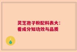灵芝孢子粉配料表大：看成分知功效与品质