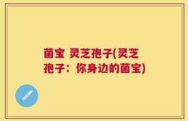 菌宝 灵芝孢子(灵芝孢子：你身边的菌宝)