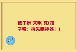 孢子粉 失眠 克(孢子粉：抗失眠神器！)