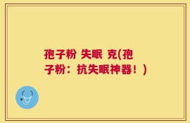 孢子粉 失眠 克(孢子粉：抗失眠神器！)