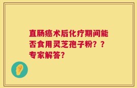 直肠癌术后化疗期间能否食用灵芝孢子粉？？专家解答？