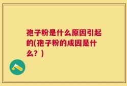 孢子粉是什么原因引起的(孢子粉的成因是什么？)
