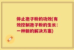 停止孢子粉的功效(有效控制孢子粉的生长：一种新的解决方案)