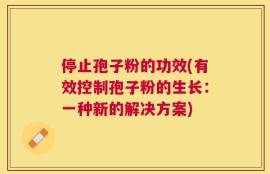 停止孢子粉的功效(有效控制孢子粉的生长：一种新的解决方案)