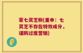 蒙七灵芝粉(重申：七灵芝不存在特效成分，谨防过度营销)