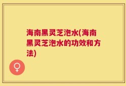 海南黑灵芝泡水(海南黑灵芝泡水的功效和方法)