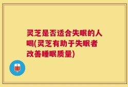灵芝是否适合失眠的人喝(灵芝有助于失眠者改善睡眠质量)