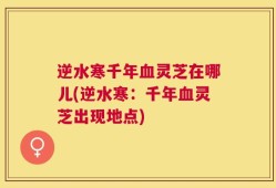 逆水寒千年血灵芝在哪儿(逆水寒：千年血灵芝出现地点)