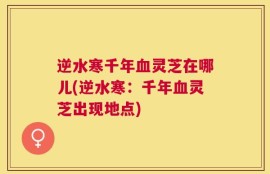 逆水寒千年血灵芝在哪儿(逆水寒：千年血灵芝出现地点)