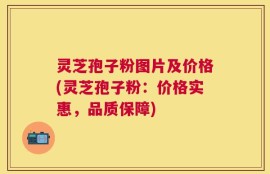 灵芝孢子粉图片及价格(灵芝孢子粉：价格实惠，品质保障)
