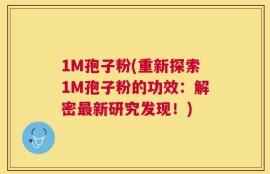 1M孢子粉(重新探索1M孢子粉的功效：解密最新研究发现！)