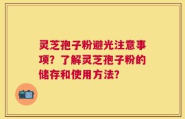 灵芝孢子粉避光注意事项？了解灵芝孢子粉的储存和使用方法？