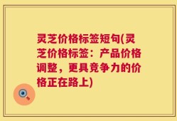 灵芝价格标签短句(灵芝价格标签：产品价格调整，更具竞争力的价格正在路上)