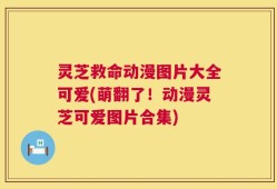 灵芝救命动漫图片大全可爱(萌翻了！动漫灵芝可爱图片合集)