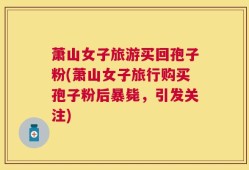 萧山女子旅游买回孢子粉(萧山女子旅行购买孢子粉后暴毙，引发关注)