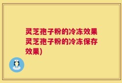 灵芝孢子粉的冷冻效果灵芝孢子粉的冷冻保存效果)