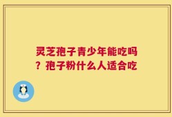 灵芝孢子青少年能吃吗？孢子粉什么人适合吃