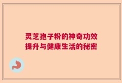 灵芝孢子粉的神奇功效提升与健康生活的秘密