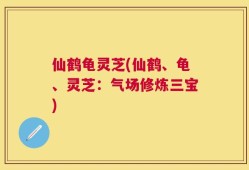 仙鹤龟灵芝(仙鹤、龟、灵芝：气场修炼三宝)