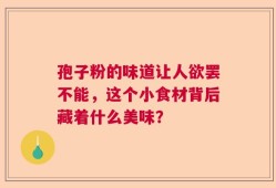 孢子粉的味道让人欲罢不能，这个小食材背后藏着什么美味？
