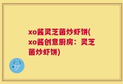 xo酱灵芝菌炒虾饼(xo酱创意厨房：灵芝菌炒虾饼)