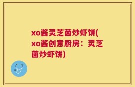 xo酱灵芝菌炒虾饼(xo酱创意厨房：灵芝菌炒虾饼)