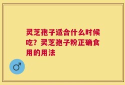 灵芝孢子适合什么时候吃？灵芝孢子粉正确食用的用法