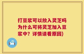 打豆浆可以放入灵芝吗为什么可将灵芝加入豆浆中？详情请看原因)