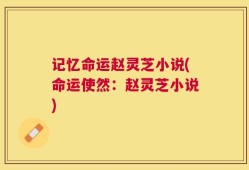 记忆命运赵灵芝小说(命运使然：赵灵芝小说)