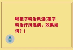 喝孢子粉治风湿(孢子粉治疗风湿病，效果如何？)
