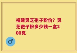 福建灵芝孢子粉价？灵芝孢子粉多少钱一盒200克