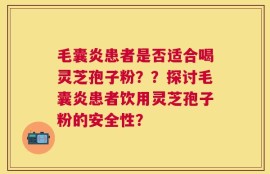 毛囊炎患者是否适合喝灵芝孢子粉？？探讨毛囊炎患者饮用灵芝孢子粉的安全性？