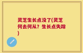灵芝生长点没了(灵芝何去何从？生长点失踪)