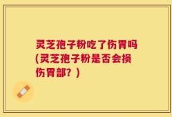 灵芝孢子粉吃了伤胃吗(灵芝孢子粉是否会损伤胃部？)