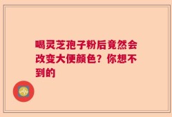 喝灵芝孢子粉后竟然会改变大便颜色？你想不到的