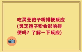 吃灵芝孢子粉排便反应(灵芝孢子粉会影响排便吗？了解一下反应)
