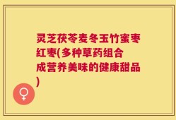 灵芝茯苓麦冬玉竹蜜枣红枣(多种草药组合 成营养美味的健康甜品)