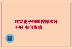吃完孢子粉喝柠檬水好不好 有何影响