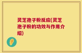 灵芝孢子粉反应(灵芝孢子粉的功效与作用介绍)