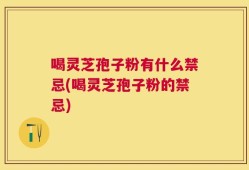 喝灵芝孢子粉有什么禁忌(喝灵芝孢子粉的禁忌)