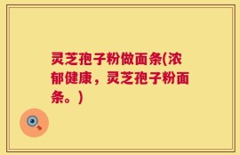 灵芝孢子粉做面条(浓郁健康，灵芝孢子粉面条。)