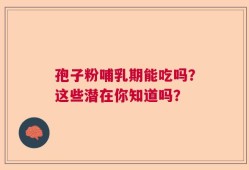 孢子粉哺乳期能吃吗？这些潜在你知道吗？